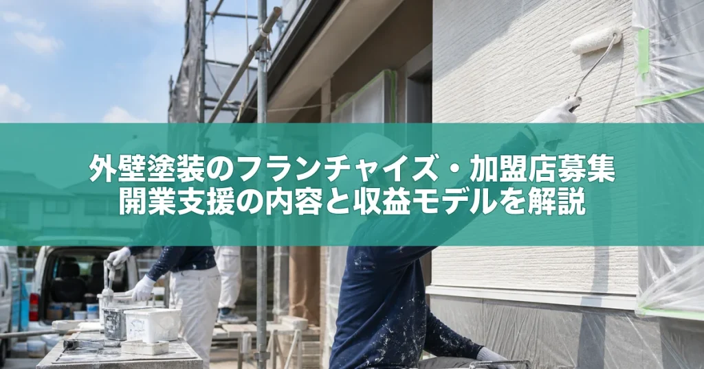 外壁塗装のフランチャイズ・加盟店募集｜開業支援の内容と収益モデルを解説