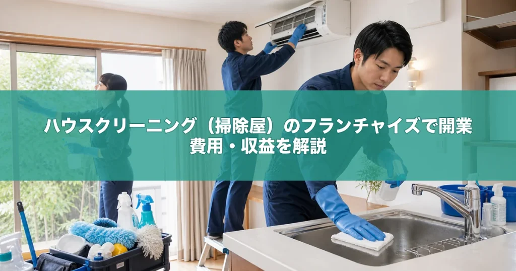 ハウスクリーニング（掃除屋）のフランチャイズで開業｜費用・収益を解説