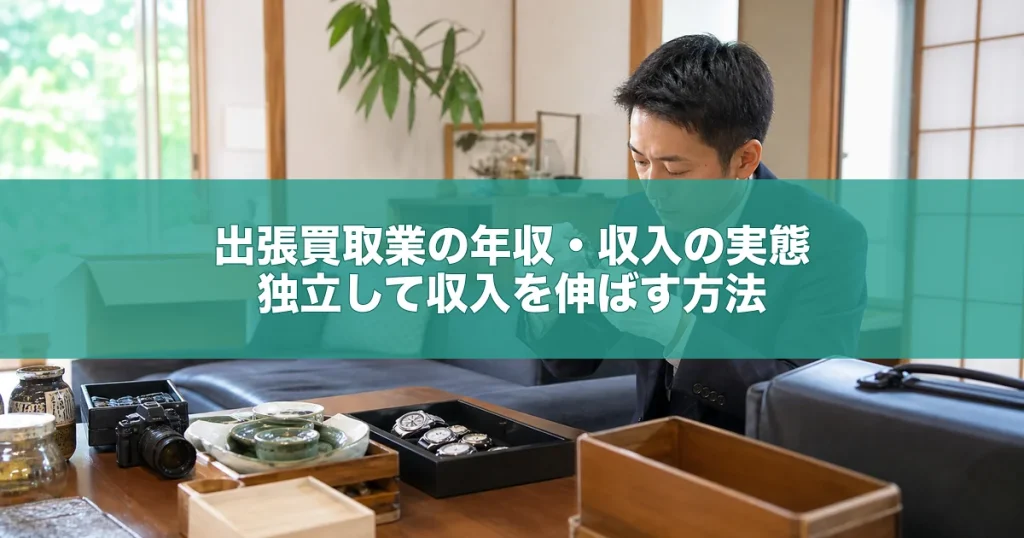 出張買取業の年収・収入の実態｜独立して収入を伸ばす方法
