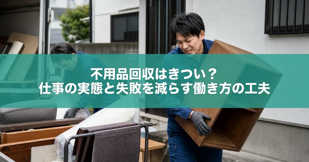 不用品回収はきつい？仕事の実態と失敗を減らす働き方の工夫
