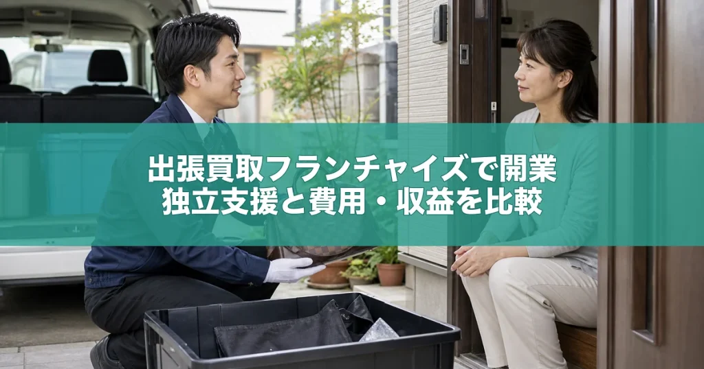 出張買取フランチャイズで開業｜独立支援と費用・収益を比較