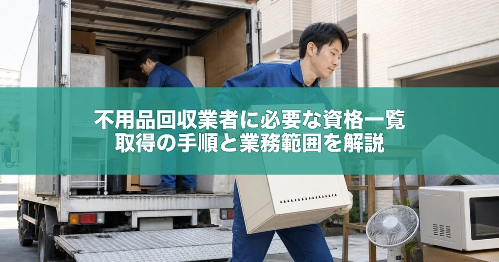 不用品回収業者に必要な資格一覧｜取得の手順と業務範囲を解説