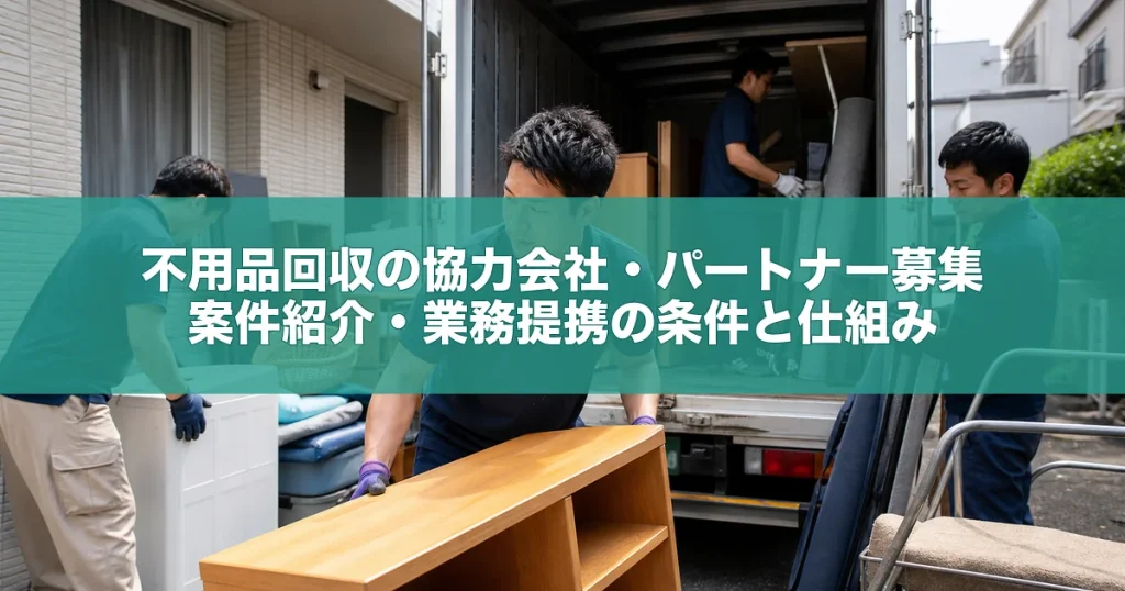 不用品回収の協力会社・パートナー募集｜案件紹介・業務提携の条件と仕組み