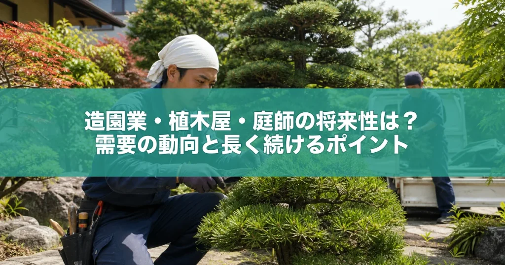 造園業・植木屋・庭師の将来性は？需要の動向と長く続けるポイント