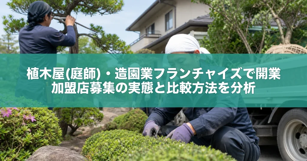 植木屋(庭師)・造園業フランチャイズで開業｜加盟店募集の実態と比較方法を分析
