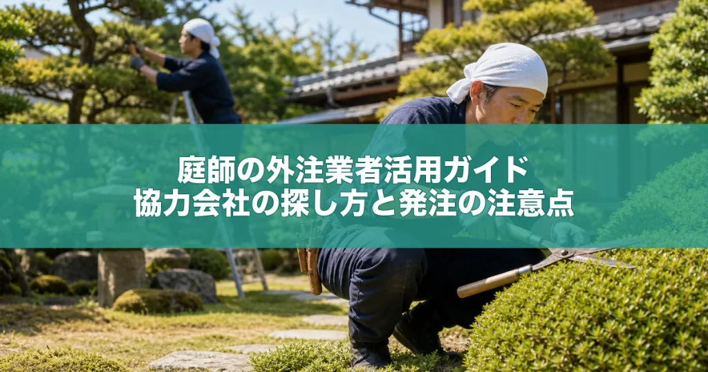 庭師の外注業者活用ガイド｜協力会社の探し方と発注の注意点
