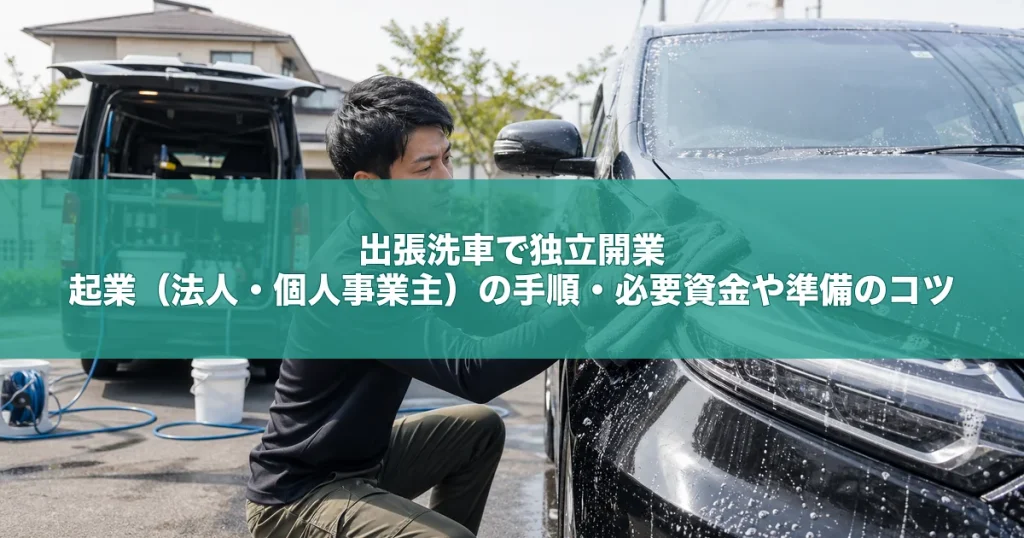 出張洗車で独立開業｜起業（法人・個人事業主）の手順・必要資金や準備のコツ