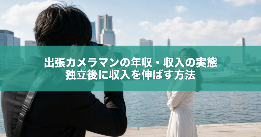 出張カメラマンの年収・収入の実態｜独立後に収入を伸ばす方法