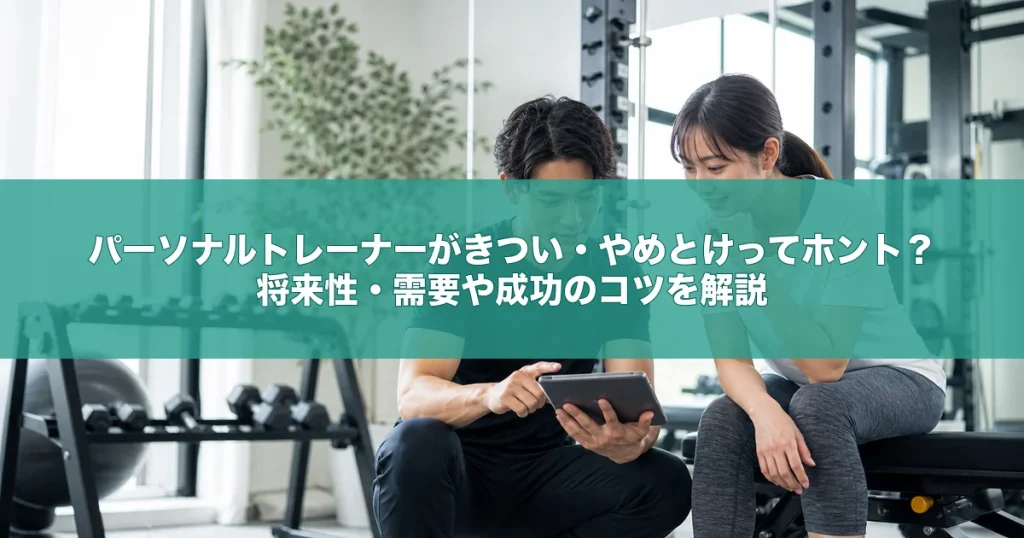 パーソナルトレーナーがきつい・やめとけってホント？将来性・需要や成功のコツを解説