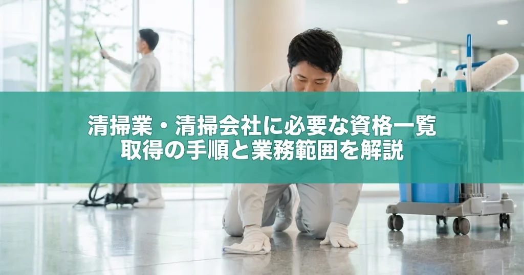 清掃業・清掃会社に必要な資格一覧｜取得の手順と業務範囲を解説