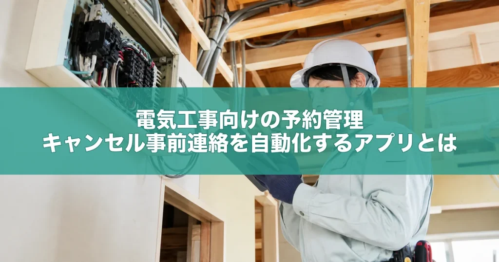 電気工事向けの予約管理・キャンセル事前連絡を自動化するアプリとは