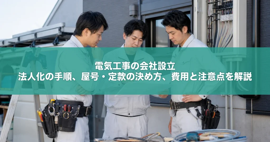 電気工事の会社設立｜法人化の手順、屋号・定款の決め方、費用と注意点を解説