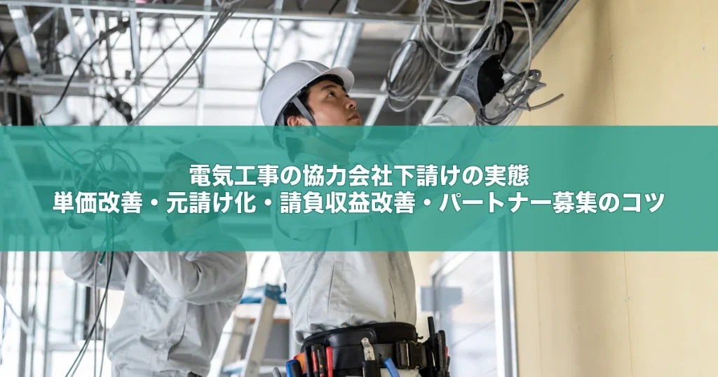 電気工事の協力会社下請けの実態｜単価改善・元請け化・請負収益改善・パートナー募集のコツ