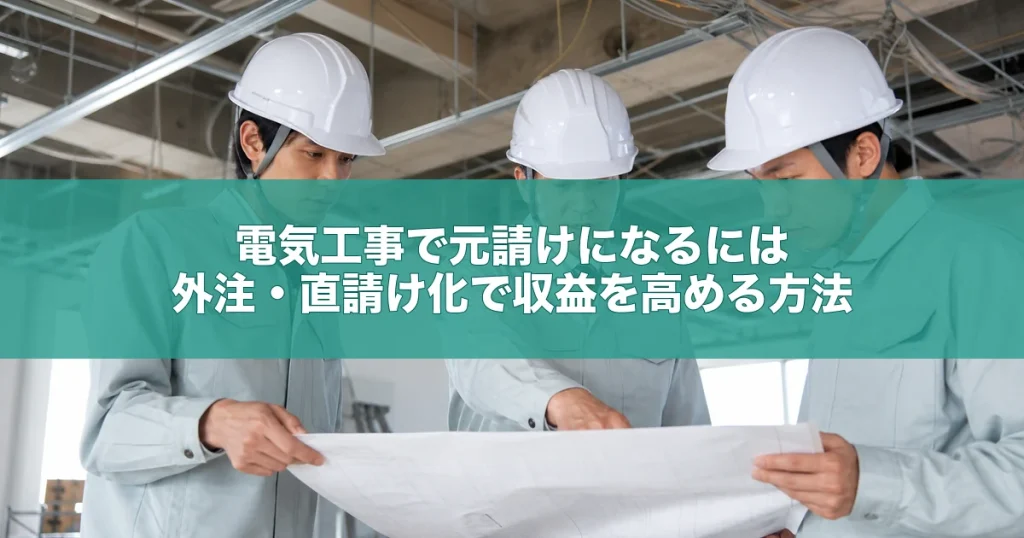 電気工事で元請けになるには｜外注・直請け化で収益を高める方法